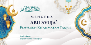 Mengenal Abu Syuja' Penyusun Kitab Matan Taqrib